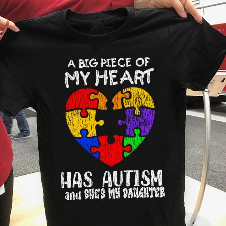 A Big Piece Of My Heart Has Autism And She's My Daughter Family Love Autism Heart Shirt A Big Piece Of My Heart Has Autism And She's My Daughter Family Love Autism Heart Shirt