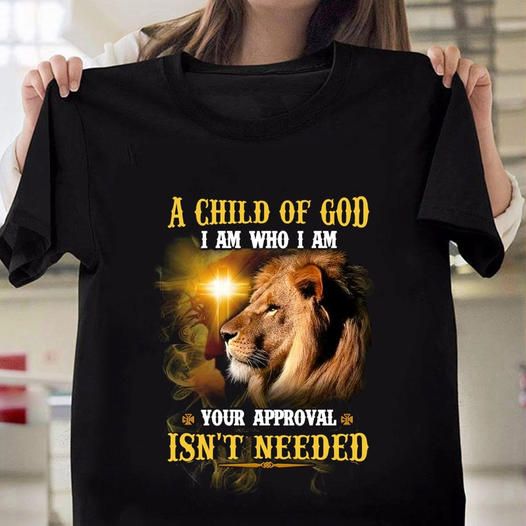 A Child Of God, I Am Who I Am, Your Approval Is Not Needed Shirt A Child Of God, I Am Who I Am, Your Approval Is Not Needed Shirt