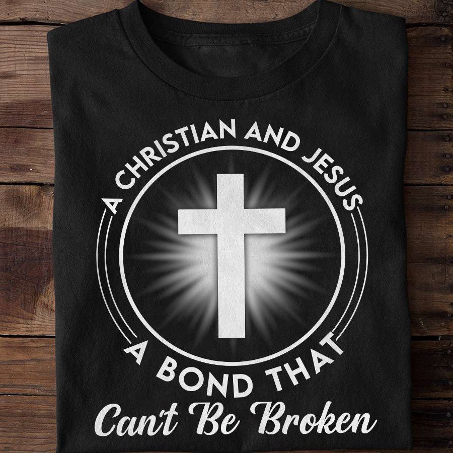 A Christian And Jesus A Bond That Can't be Broken, Love God Shirt A Christian And Jesus A Bond That Can't be Broken, Love God Shirt