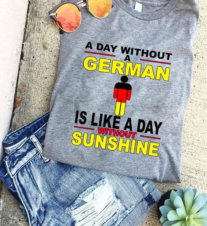 A Day Without A German Is Like A Day Without Sunshine Germany Shirt A Day Without A German Is Like A Day Without Sunshine Germany Shirt