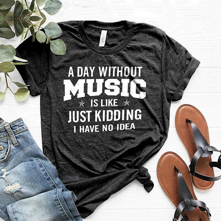 A Day Without Music Is Like Kidding I Have No Idea Shirt A Day Without Music Is Like Kidding I Have No Idea Shirt