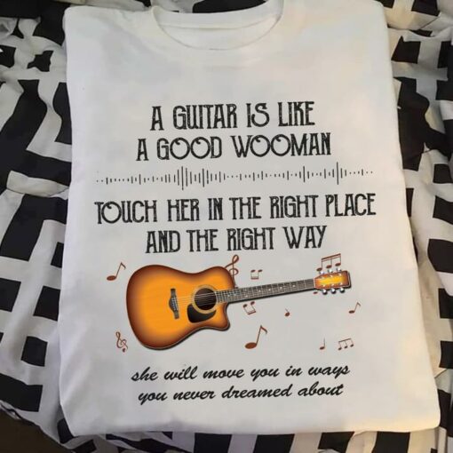 A Guitar Is Like A Good Wooman Touch Her In The Right Place And The Right Way Guitar Shirt