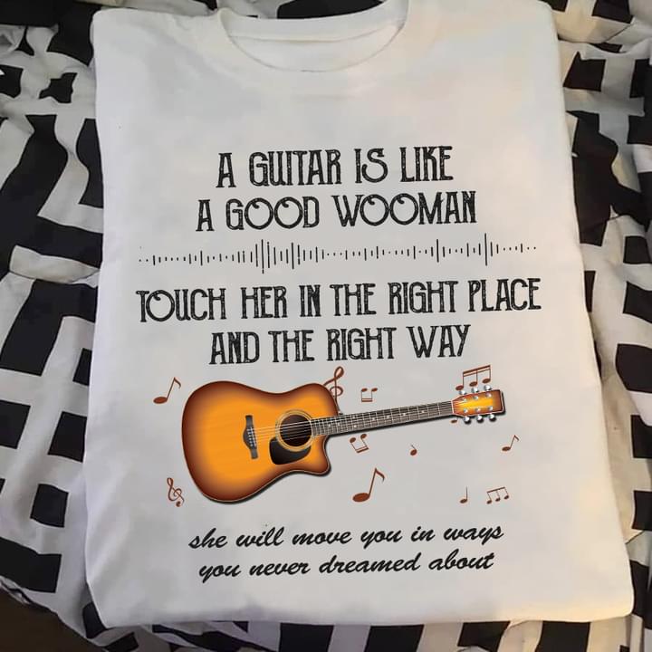 A Guitar Is Like A Good Wooman Touch Her In The Right Place And The Right Way Guitar Shirt A Guitar Is Like A Good Wooman Touch Her In The Right Place And The Right Way Guitar Shirt