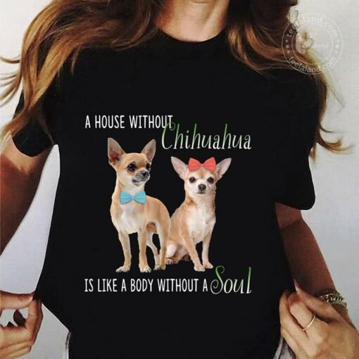 A House Without Chihuahua Is Like A Body Without A Soul Shirt