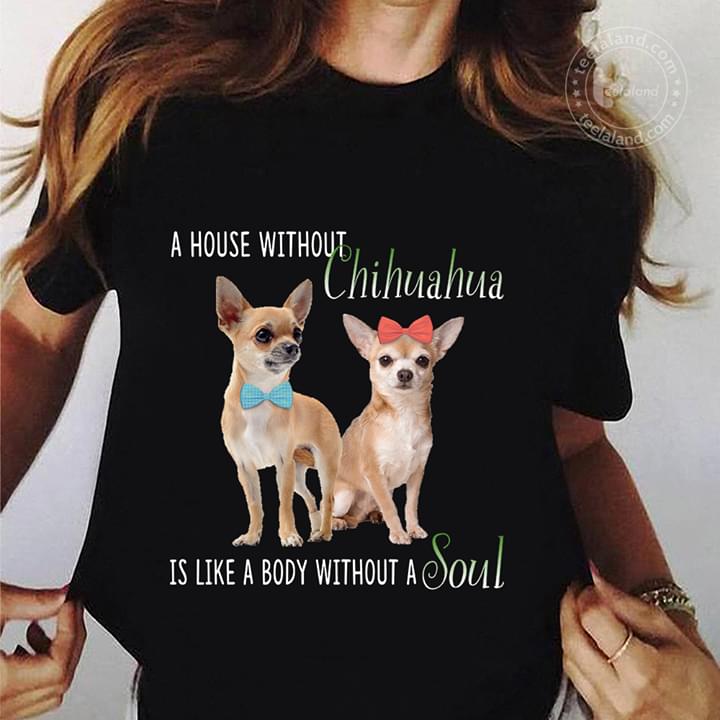 A House Without Chihuahua Is Like A Body Without A Soul Shirt A House Without Chihuahua Is Like A Body Without A Soul Shirt