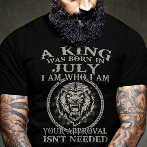 A King Was Born In July I Am Who I Am Your Approval Isn’t Needed Angry Lion Shirt