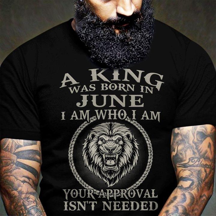 A King Was Born In June I Am Who I Am Your Approval Isn't Needed Angry Lion Customerized Personalized Shirt A King Was Born In June I Am Who I Am Your Approval Isn't Needed Angry Lion Customerized Personalized Shirt