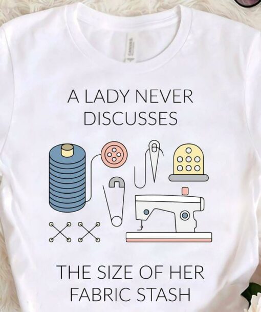 A Lady Never Discusses The Size Of Her Fabric Stash Sewing Machine Tools Shirt
