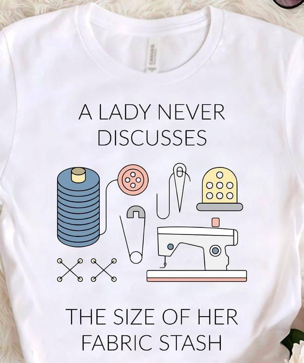 A Lady Never Discusses The Size Of Her Fabric Stash Sewing Machine Tools Shirt A Lady Never Discusses The Size Of Her Fabric Stash Sewing Machine Tools Shirt