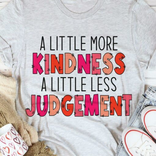 A Little More Kindness A Little Less Judgement Shirt