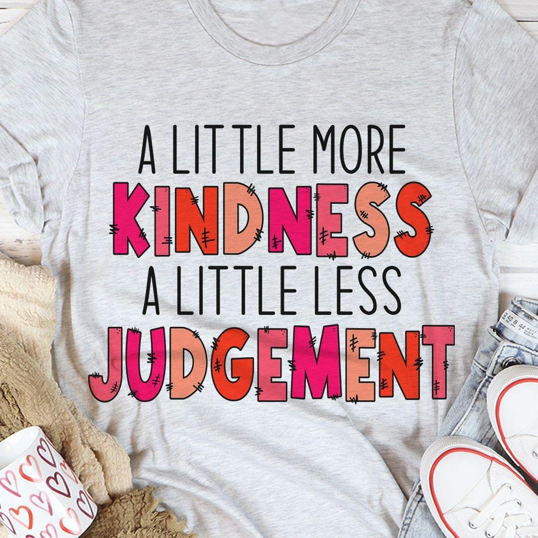 A Little More Kindness A Little Less Judgement Shirt A Little More Kindness A Little Less Judgement Shirt