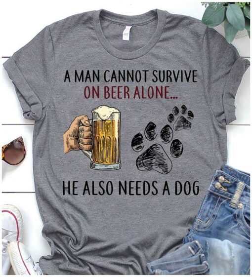 A Man Cannot Survive On Beer Alone He Also Needs A Dog Shirt
