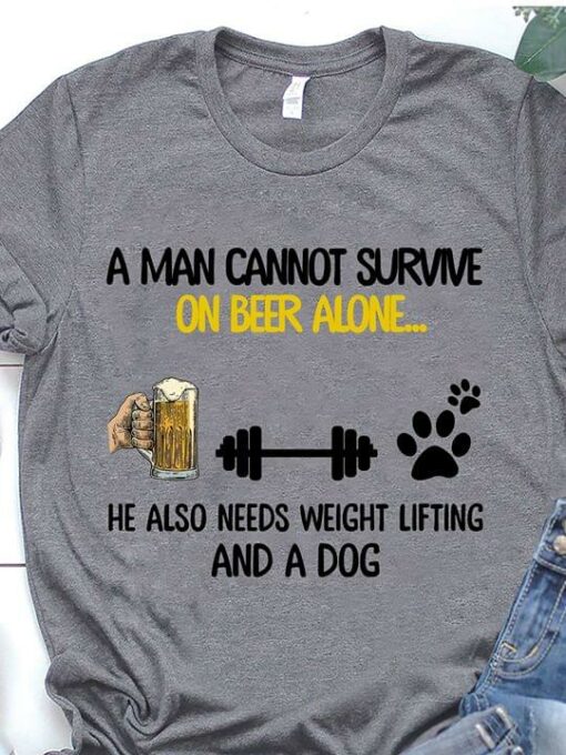A Man Cannot Survive On Beer Alone He Also Needs Weight Lifting And A Dog Shirt