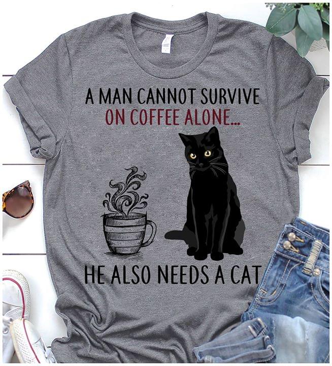 A Man Cannot Survive On Coffee Alone He Also Needs A Cat Shirt A Man Cannot Survive On Coffee Alone He Also Needs A Cat Shirt
