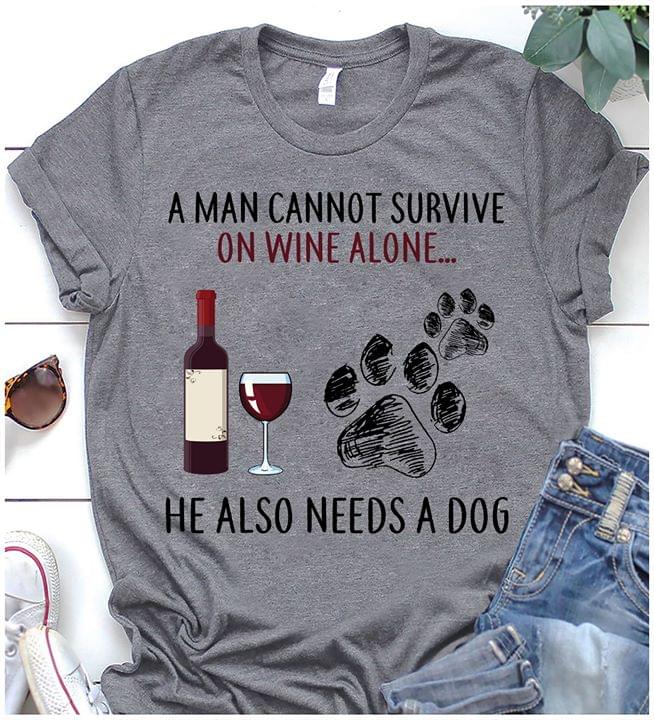 A Man Cannot Survive On Wine Alone He Also Needs A Dog Shirt A Man Cannot Survive On Wine Alone He Also Needs A Dog Shirt