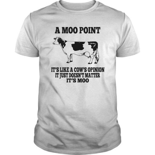 A Moo Point It’s Like A Cow’s Opinion It Just Doesn’t Matter Shirt