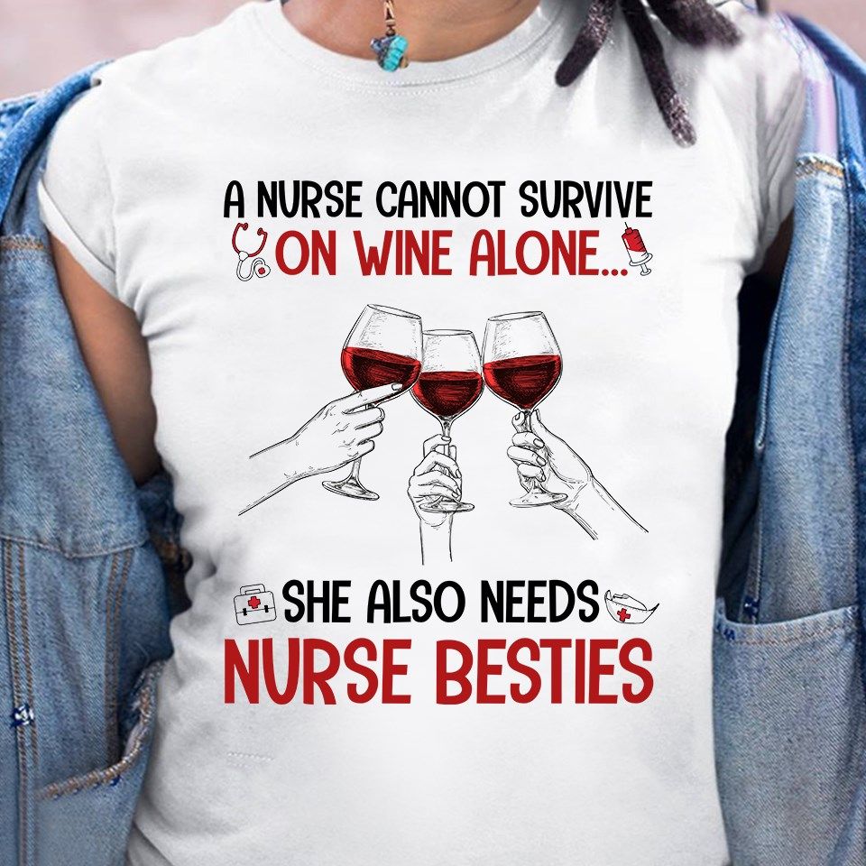 A Nurse Cannot Survive On Wine Alone She Also Needs Nurse Besties Shirt A Nurse Cannot Survive On Wine Alone She Also Needs Nurse Besties Shirt