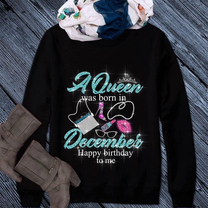A Queen Was Born In December Happy Birthday To Me Shirt A Queen Was Born In December Happy Birthday To Me Shirt