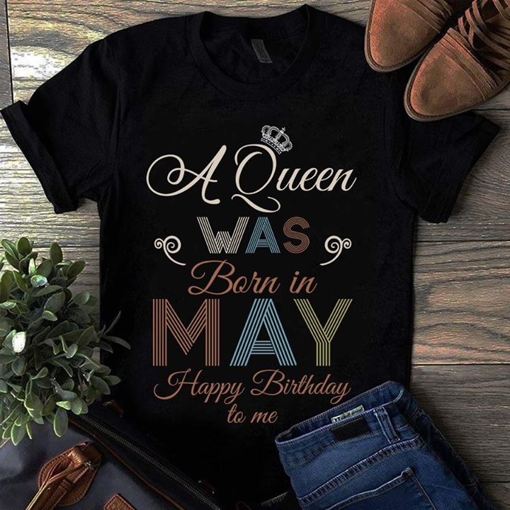 A Queen Was Born In May Happy Birthday To Me Shirt A Queen Was Born In May Happy Birthday To Me Shirt