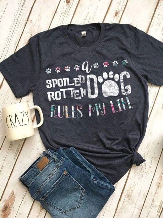 A Spoiled Rotten Dog Rules My Life Shirt A Spoiled Rotten Dog Rules My Life Shirt