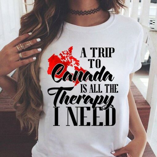 A Trip To Canada Is All The Therapy I Need Shirt