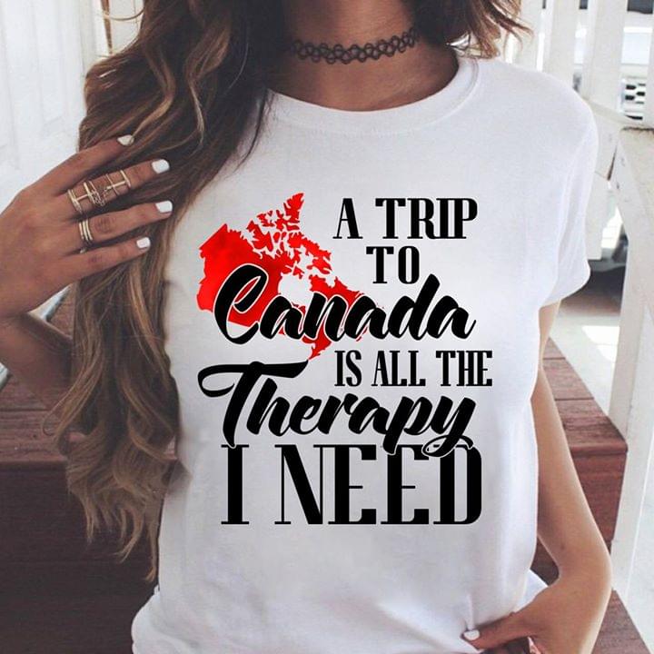 A Trip To Canada Is All The Therapy I Need Shirt A Trip To Canada Is All The Therapy I Need Shirt