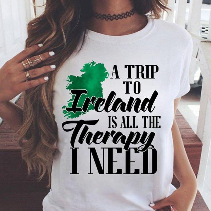 A Trip To Ireland Is All The Therapy I Need Shirt A Trip To Ireland Is All The Therapy I Need Shirt