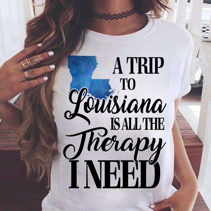 A Trip To Louisiana Is All The Therapy I Need Shirt A Trip To Louisiana Is All The Therapy I Need Shirt