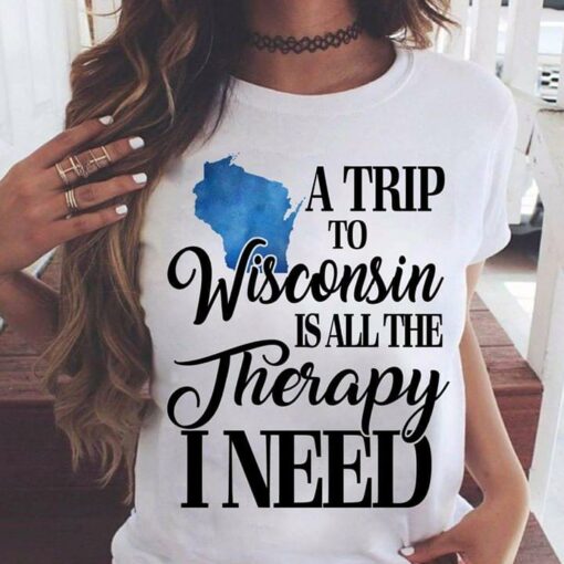 A Trip To Wisconsin Is All The Therapy I Need Shirt
