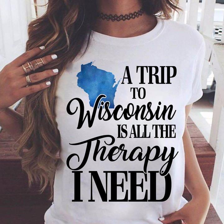 A Trip To Wisconsin Is All The Therapy I Need Shirt A Trip To Wisconsin Is All The Therapy I Need Shirt
