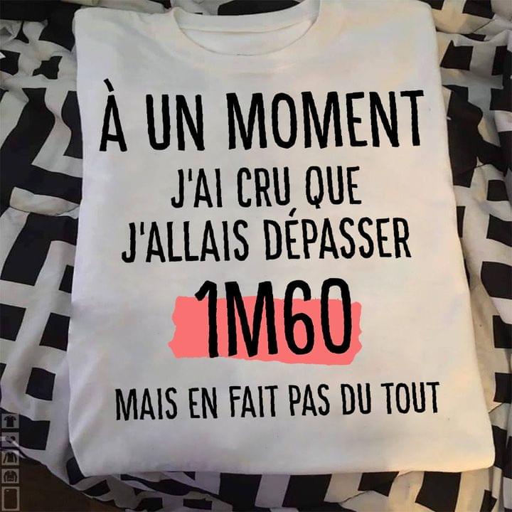 À Un Moment J'ai Cru Que J'allais Dépasser 1m60 Mais En Fait Pas Du Tout Quotes Shirt À Un Moment J'ai Cru Que J'allais Dépasser 1m60 Mais En Fait Pas Du Tout Quotes Shirt