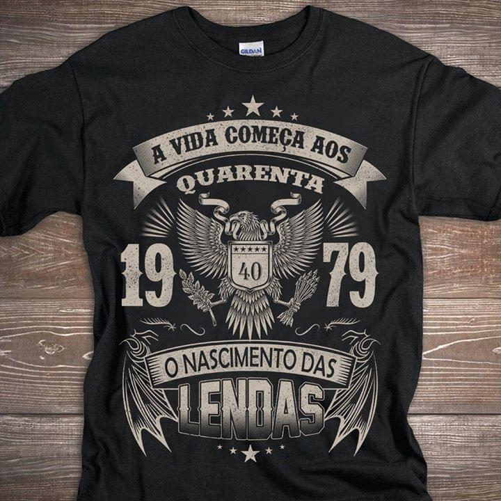 A Vida Comeca Aos Quarenta 1979 O Nascimento Das Lendas Shirt A Vida Comeca Aos Quarenta 1979 O Nascimento Das Lendas Shirt