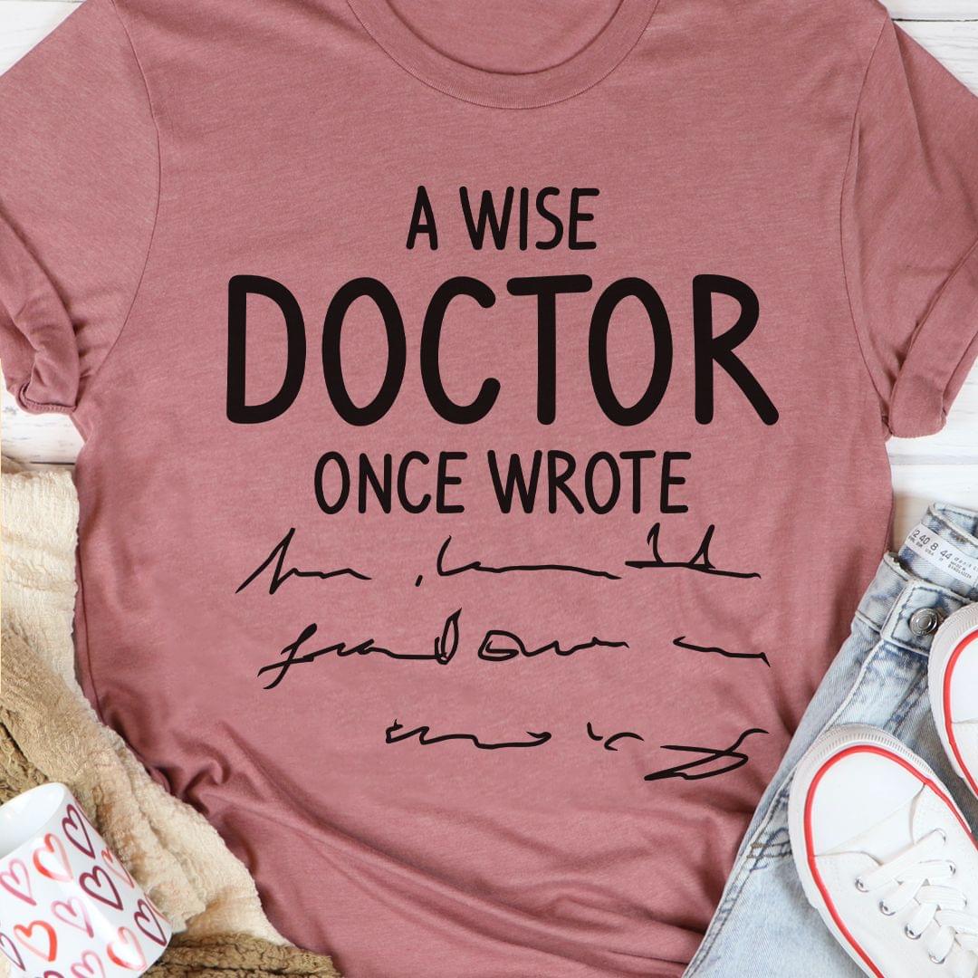 A Wise Doctor Once Wrote Shirt A Wise Doctor Once Wrote Shirt