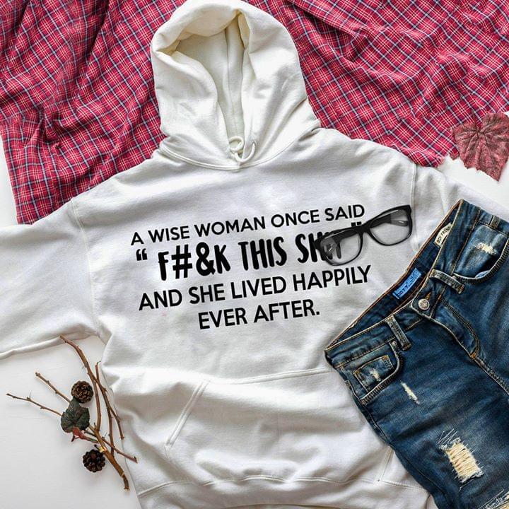 A Wise Woman Once Said ''F#&K This Shit'' And She Lived Happily Ever After Hoodie A Wise Woman Once Said ''F#&K This Shit'' And She Lived Happily Ever After Hoodie