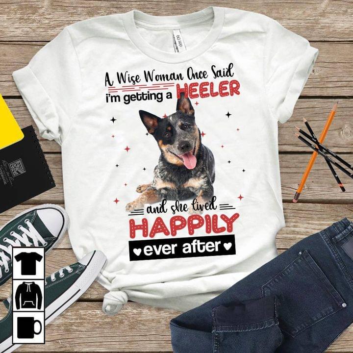 A Wise Woman Once Said I'm Getting A Heeler And She Lived Happily Ever After Dog Glitters Shirt A Wise Woman Once Said I'm Getting A Heeler And She Lived Happily Ever After Dog Glitters Shirt