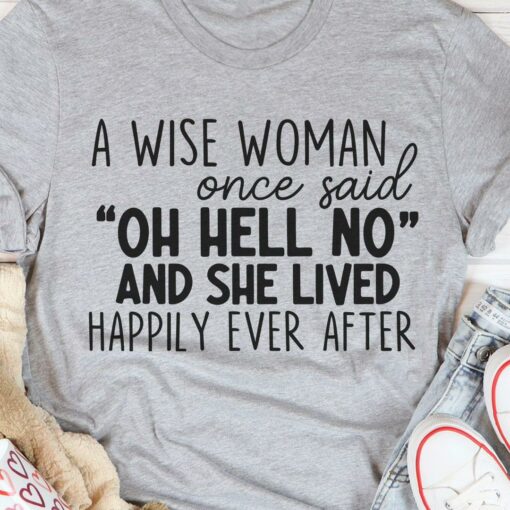 A Wise Woman Once Said Oh Hell No And She Lived Happily Ever After Shirt