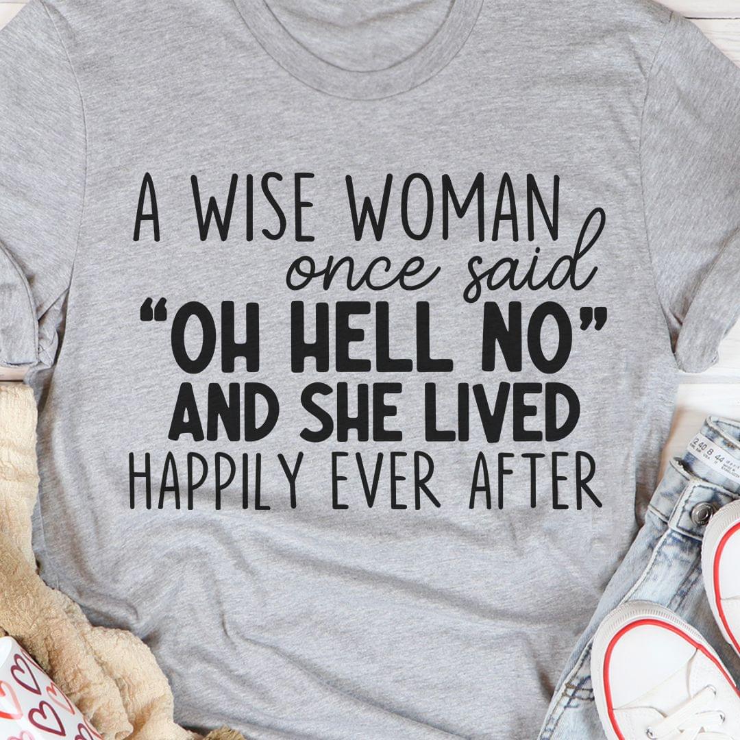 A Wise Woman Once Said Oh Hell No And She Lived Happily Ever After Shirt A Wise Woman Once Said Oh Hell No And She Lived Happily Ever After Shirt