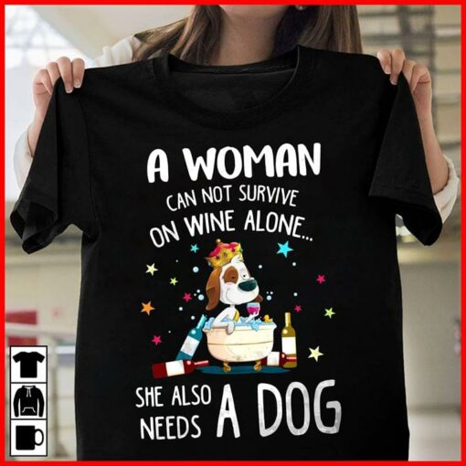 A Woman Can Not Survive On Wine Alone She Also Needs A Dog Shirt