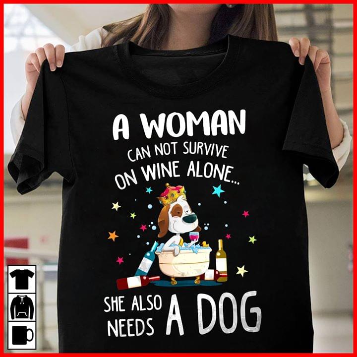 A Woman Can Not Survive On Wine Alone She Also Needs A Dog Shirt A Woman Can Not Survive On Wine Alone She Also Needs A Dog Shirt
