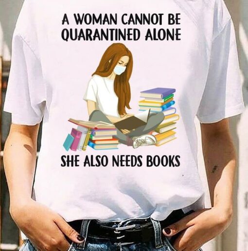 A Woman Cannot Be Quarantined Alone She Also Needs Books Knowledge Girl Shirt