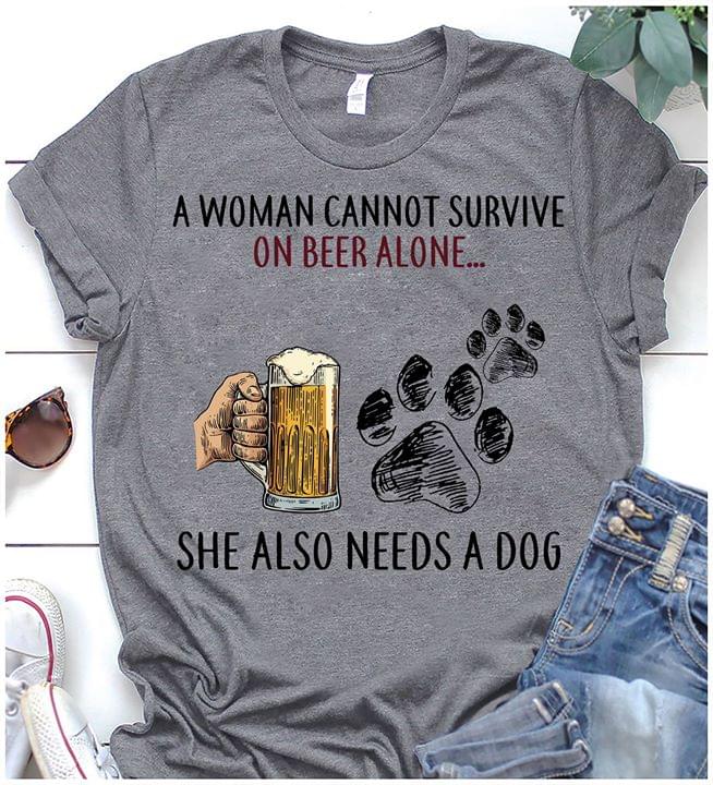 A Woman Cannot Survive On Beer Alone She Also Needs A Dog Shirt A Woman Cannot Survive On Beer Alone She Also Needs A Dog Shirt