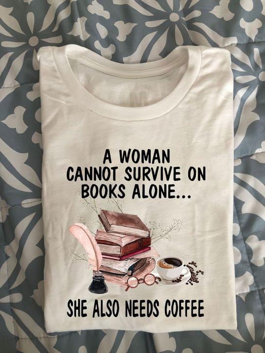 A Woman Cannot Survive On Books Alone She Also Needs Coffee Glasses Shirt A Woman Cannot Survive On Books Alone She Also Needs Coffee Glasses Shirt