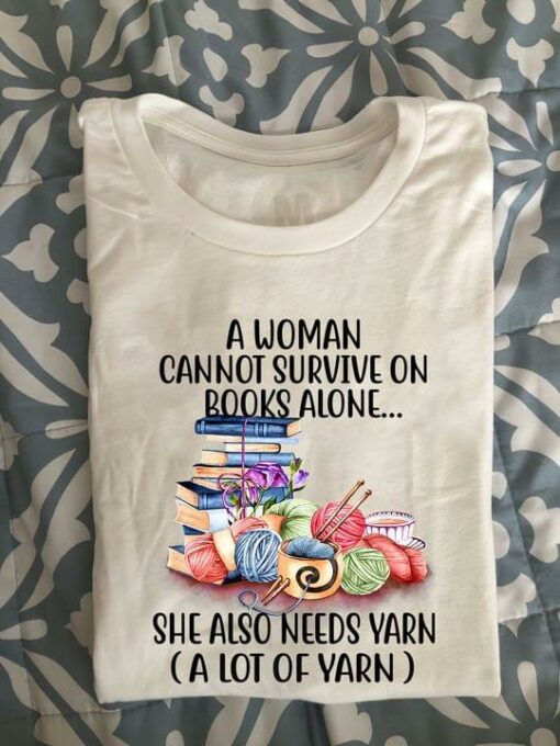 A Woman Cannot Survive On Books Alone She Also Needs Yarn (A Lot Of Yarn) Books Balls Of Wool Coffee Shirt