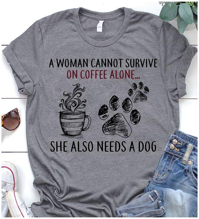 A Woman Cannot Survive On Coffee Alone She Also Needs A Dog Shirt A Woman Cannot Survive On Coffee Alone She Also Needs A Dog Shirt