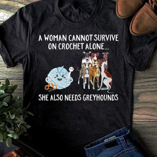 A Woman Cannot Survive On Crochet Alone She Also Needs Greyhounds Shirt