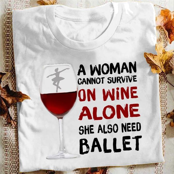 A Woman Cannot Survive On Wine Alone She Also Need Ballet Wine And Ballet Girl Shirt A Woman Cannot Survive On Wine Alone She Also Need Ballet Wine And Ballet Girl Shirt