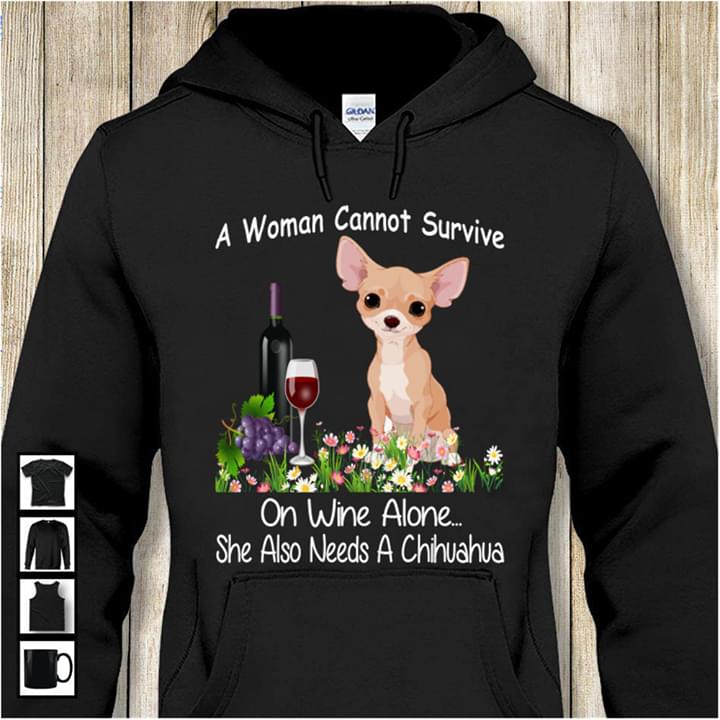 A Woman Cannot Survive On Wine Alone She Also Needs A Chihuahua Hoodie A Woman Cannot Survive On Wine Alone She Also Needs A Chihuahua Hoodie