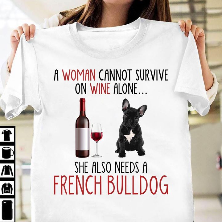 A Woman Cannot Survive On Wine Alone She Also Needs A French Bulldog Bottle Of Red Wine Dog Shirt A Woman Cannot Survive On Wine Alone She Also Needs A French Bulldog Bottle Of Red Wine Dog Shirt