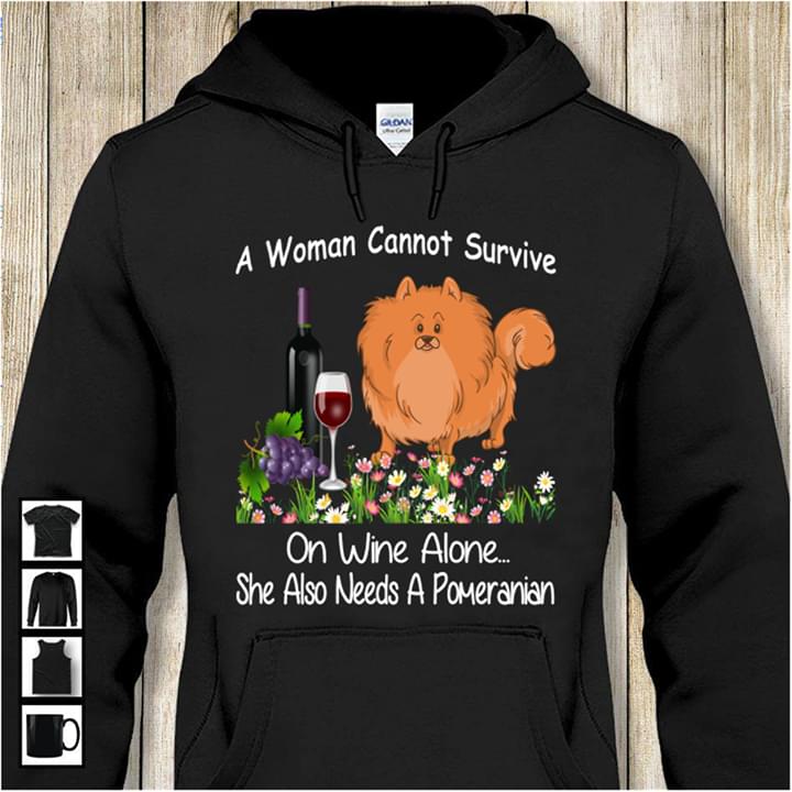 A Woman Cannot Survive On Wine Alone She Also Needs A Pomeranian Hoodie A Woman Cannot Survive On Wine Alone She Also Needs A Pomeranian Hoodie