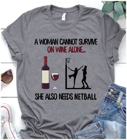 A Woman Cannot Survive On Wine Alone She Also Needs Netball Shirt